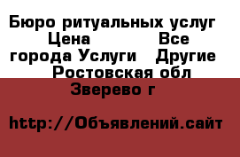 Бюро ритуальных услуг › Цена ­ 3 000 - Все города Услуги » Другие   . Ростовская обл.,Зверево г.